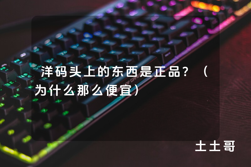 洋码头上的东西是正品?(为什么那么便宜) 洋码头上的东西是正品?(为什么那么便宜)