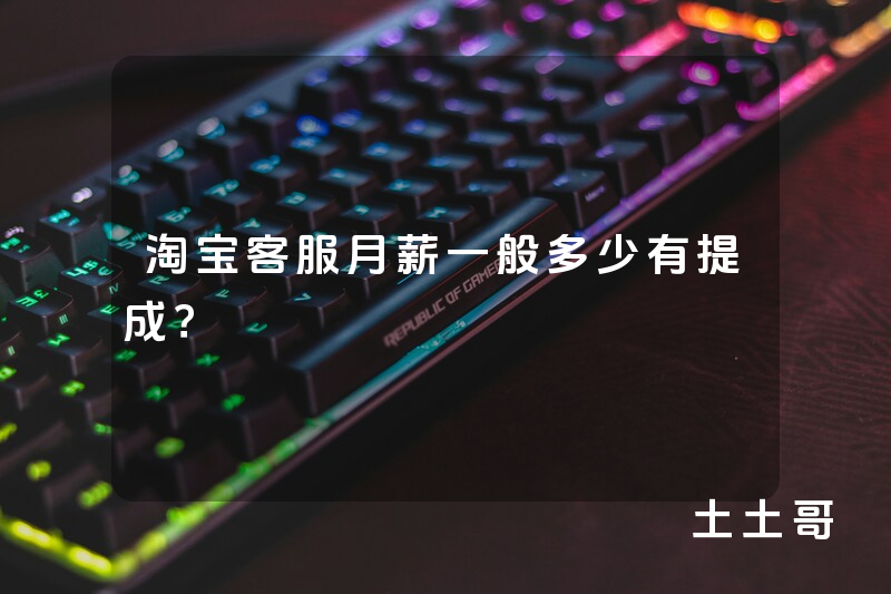 淘宝客服月薪一般多少有提成? 淘宝客服月薪一般多少有提成?