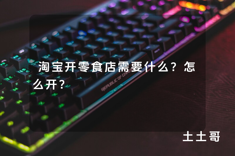 淘宝开零食店需要什么?怎么开? 淘宝开零食店需要什么?怎么开?