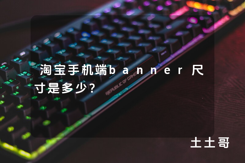 淘宝手机端banner尺寸是多少? 淘宝手机端banner尺寸是多少?