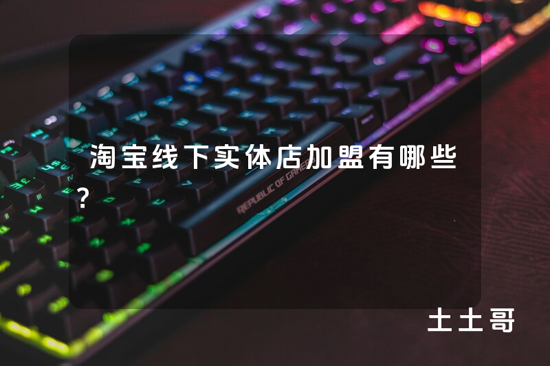 淘宝线下实体店加盟有哪些? 淘宝线下实体店加盟有哪些?