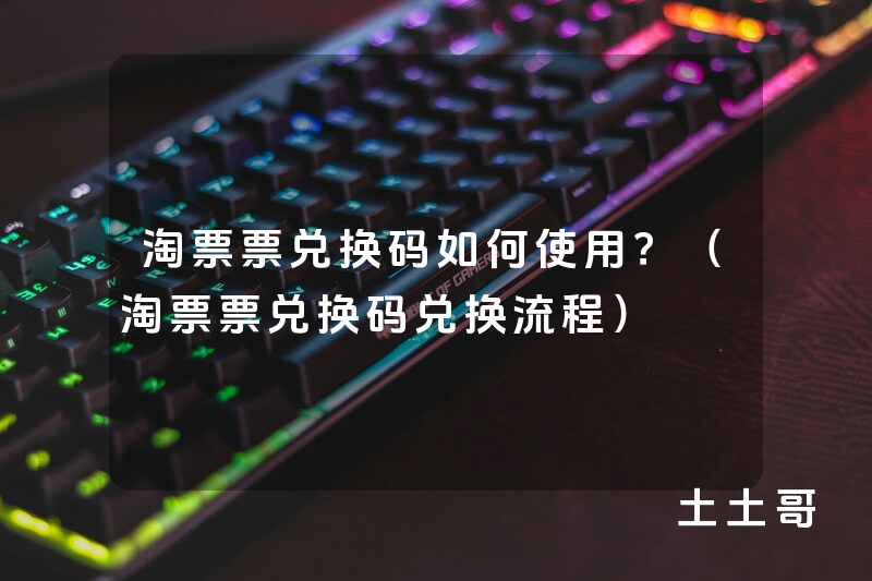 淘票票兑换码如何使用?(淘票票兑换码兑换流程) 淘票票兑换码如何使用?(淘票票兑换码兑换流程)
