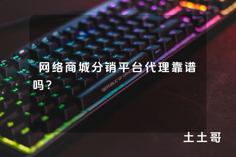 网络商城分销平台代理靠谱吗? 网络商城分销平台代理靠谱吗?