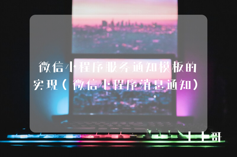 微信小程序服务通知模板的实现(微信小程序消息通知) 微信小程序服务通知模板的实现(微信小程序消息通知)