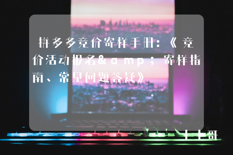 拼多多竞价寄样手册:《竞价活动报名&寄样指南、常见问题答疑》 拼多多竞价寄样手册:《竞价活动报名&寄样指南、常见问题答疑》