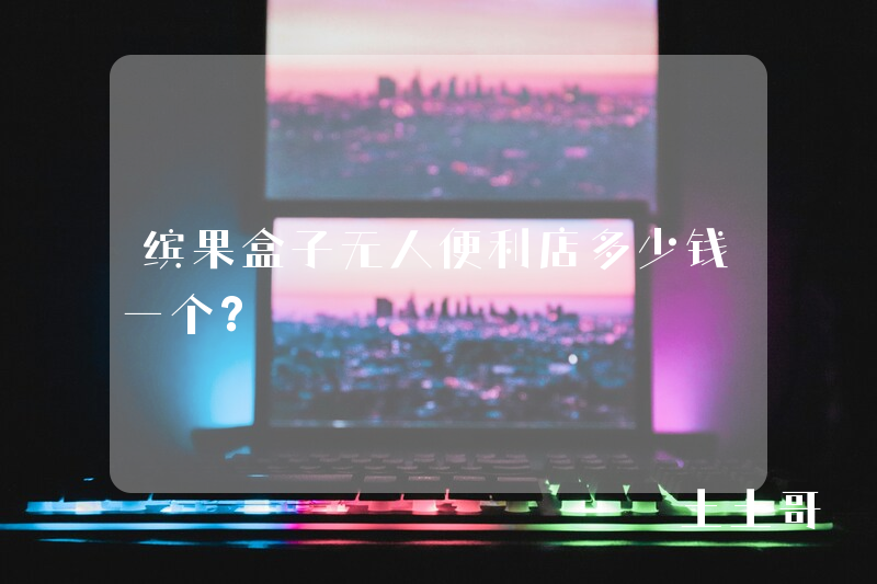 缤果盒子无人便利店多少钱一个? 缤果盒子无人便利店多少钱一个?
