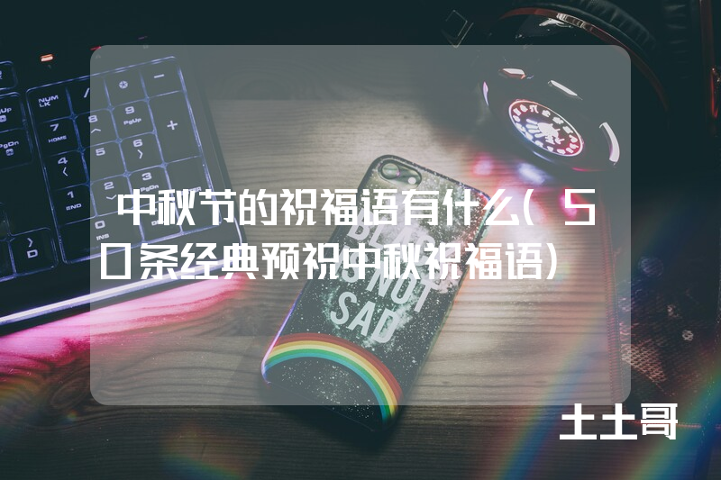 中秋节的祝福语有什么(50条经典预祝中秋祝福语) 中秋节的祝福语有什么(50条经典预祝中秋祝福语)