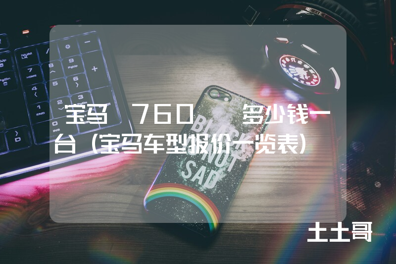 宝马M760Li多少钱一台(宝马车型报价一览表) 宝马M760Li多少钱一台(宝马车型报价一览表)