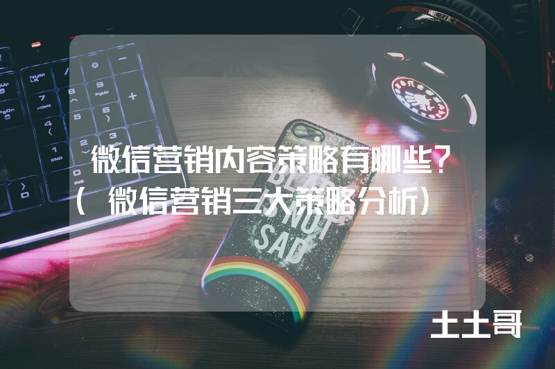 微信营销内容策略有哪些?(微信营销三大策略分析) 微信营销内容策略有哪些?(微信营销三大策略分析)