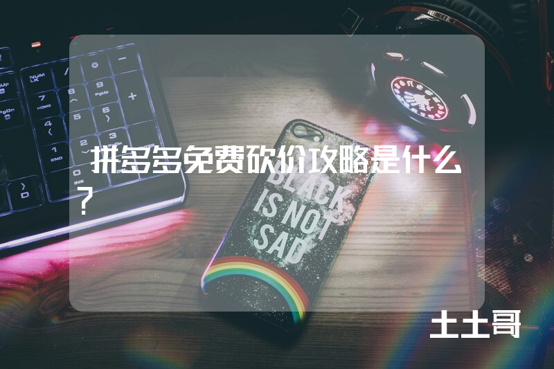 拼多多免费砍价攻略是什么? 拼多多免费砍价攻略是什么?