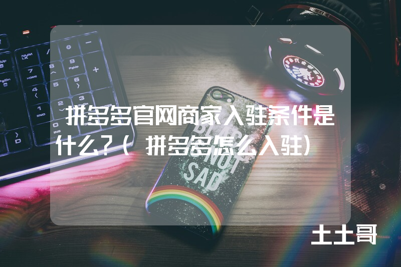 拼多多官网商家入驻条件是什么?(拼多多怎么入驻) 拼多多官网商家入驻条件是什么?(拼多多怎么入驻)
