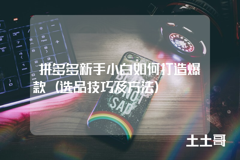 拼多多新手小白如何打造爆款(选品技巧及方法) 拼多多新手小白如何打造爆款(选品技巧及方法)