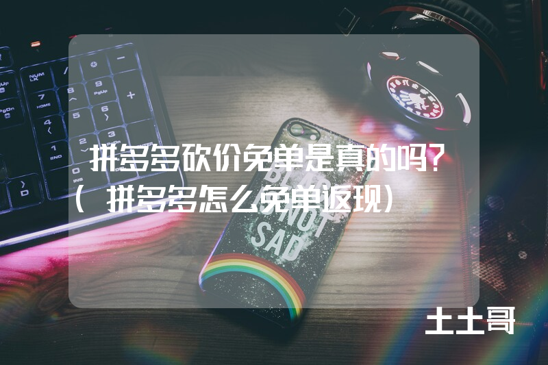 拼多多砍价免单是真的吗?(拼多多怎么免单返现) 拼多多砍价免单是真的吗?(拼多多怎么免单返现)