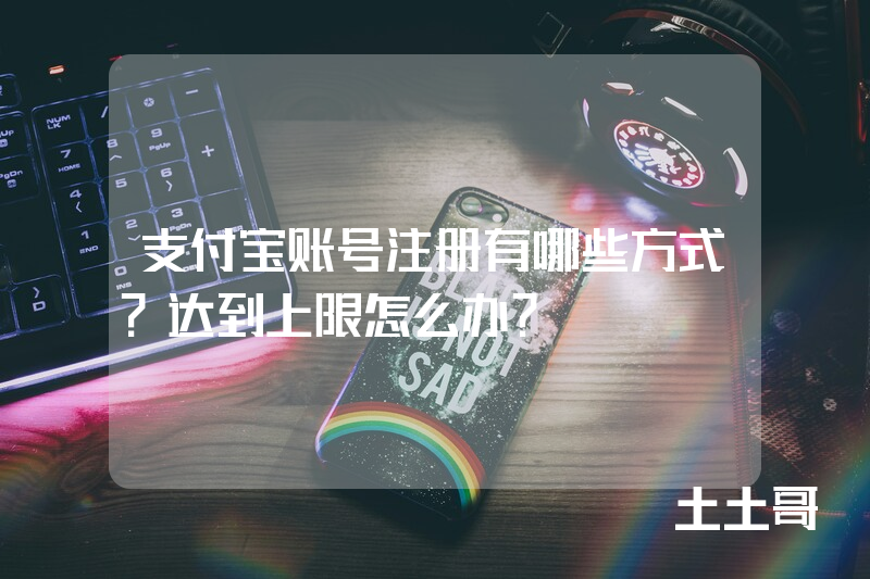 支付宝账号注册有哪些方式?达到上限怎么办? 支付宝账号注册有哪些方式?达到上限怎么办?