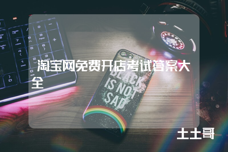 淘宝网免费开店考试答案大全 淘宝网免费开店考试答案大全