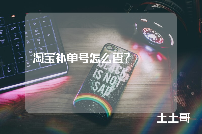 淘宝补单号怎么查? 淘宝补单号怎么查?