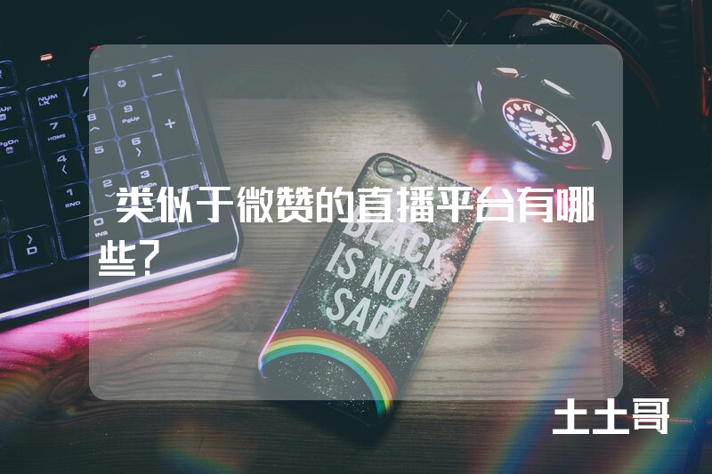类似于微赞的直播平台有哪些? 类似于微赞的直播平台有哪些?