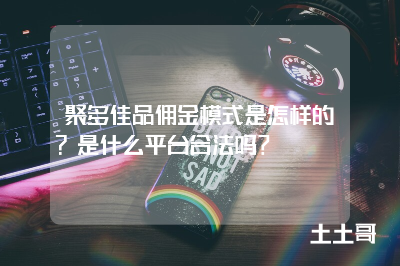 聚多佳品佣金模式是怎样的?是什么平台合法吗? 聚多佳品佣金模式是怎样的?是什么平台合法吗?