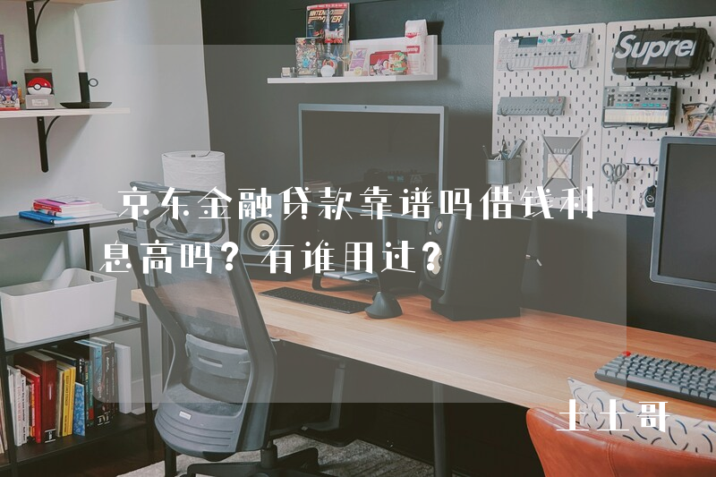 京东金融贷款靠谱吗借钱利息高吗?有谁用过? 京东金融贷款靠谱吗借钱利息高吗?有谁用过?