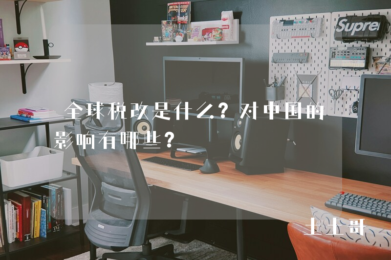 全球税改是什么?对中国的影响有哪些? 全球税改是什么?对中国的影响有哪些?