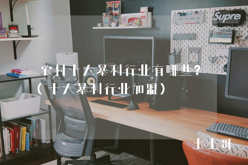 农村十大暴利行业有哪些?(十大暴利行业加盟) 农村十大暴利行业有哪些?(十大暴利行业加盟)