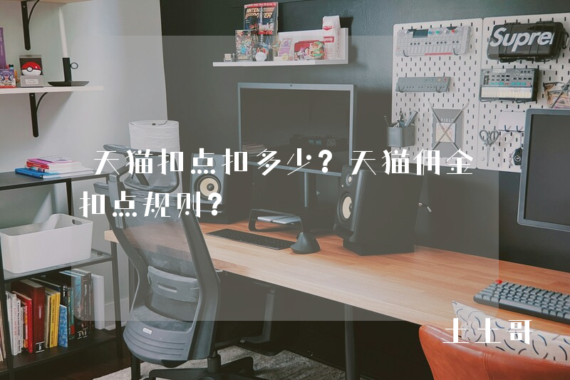 天猫扣点扣多少?天猫佣金扣点规则? 天猫扣点扣多少?天猫佣金扣点规则?