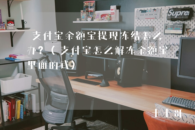 支付宝余额宝提现冻结怎么办?(支付宝怎么解冻余额宝里面的钱) 支付宝余额宝提现冻结怎么办?(支付宝怎么解冻余额宝里面的钱)