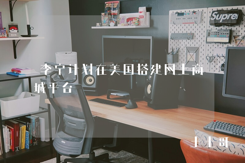 李宁计划在美国搭建网上商城平台 李宁计划在美国搭建网上商城平台