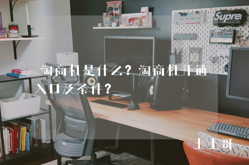 淘商机是什么?淘商机开通入口及条件? 淘商机是什么?淘商机开通入口及条件?