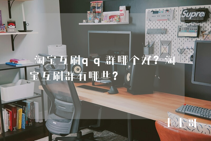 淘宝互刷qq群哪个好?淘宝互刷群有哪些? 淘宝互刷qq群哪个好?淘宝互刷群有哪些?