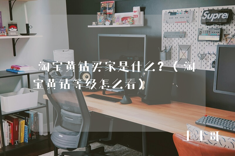 淘宝黄钻买家是什么?(淘宝黄钻等级怎么看) 淘宝黄钻买家是什么?(淘宝黄钻等级怎么看)