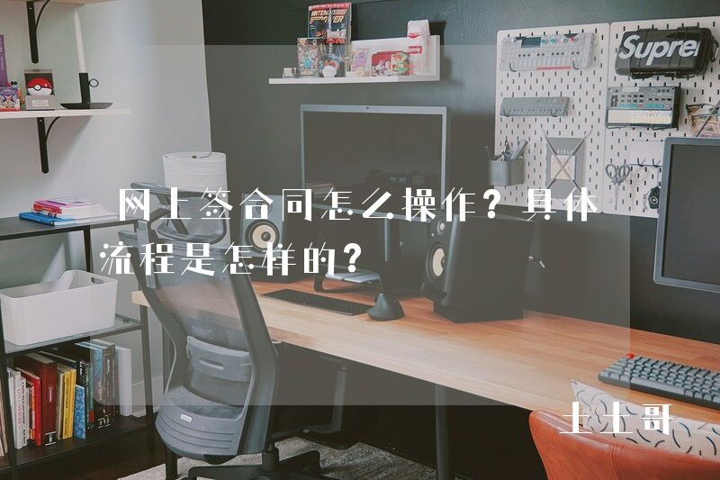 网上签合同怎么操作?具体流程是怎样的? 网上签合同怎么操作?具体流程是怎样的?