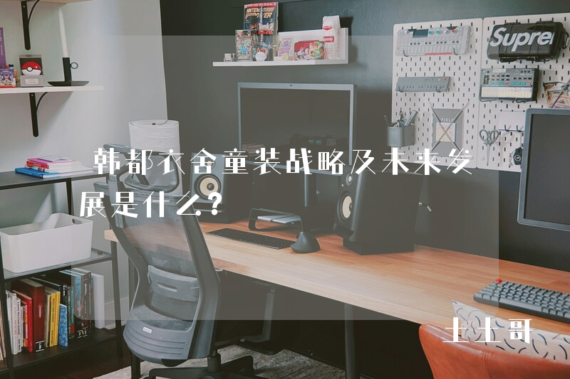 韩都衣舍童装战略及未来发展是什么? 韩都衣舍童装战略及未来发展是什么?