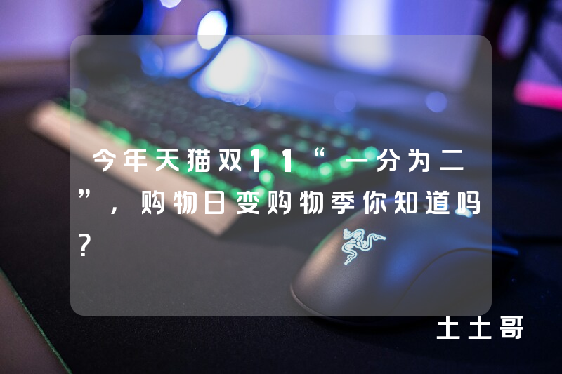 今年天猫双11“一分为二”,购物日变购物季你知道吗? 今年天猫双11“一分为二”,购物日变购物季你知道吗?