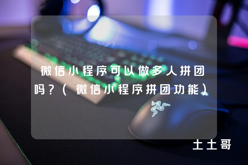 微信小程序可以做多人拼团吗?(微信小程序拼团功能) 微信小程序可以做多人拼团吗?(微信小程序拼团功能)