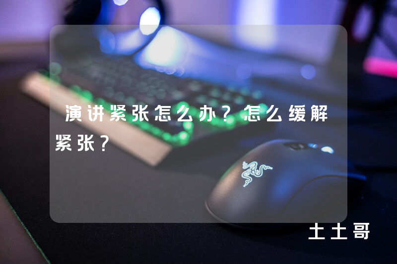 演讲紧张怎么办?怎么缓解紧张? 演讲紧张怎么办?怎么缓解紧张?