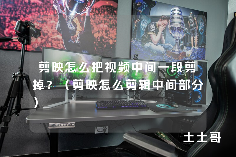 剪映怎么把视频中间一段剪掉?(剪映怎么剪辑中间部分) 剪映怎么把视频中间一段剪掉?(剪映怎么剪辑中间部分)