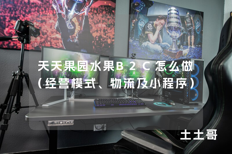 天天果园水果B2C怎么做(经营模式、物流及小程序) 天天果园水果B2C怎么做(经营模式、物流及小程序)