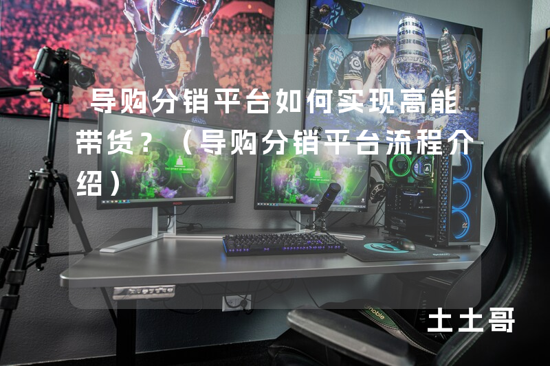 导购分销平台如何实现高能带货?(导购分销平台流程介绍) 导购分销平台如何实现高能带货?(导购分销平台流程介绍)