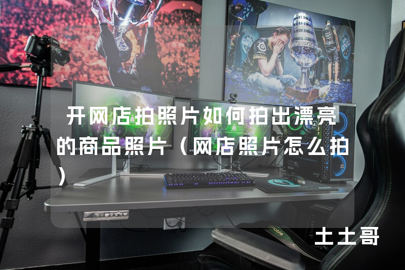 开网店拍照片如何拍出漂亮的商品照片(网店照片怎么拍) 开网店拍照片如何拍出漂亮的商品照片(网店照片怎么拍)