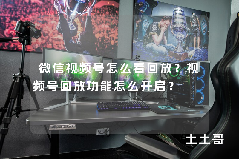 微信视频号怎么看回放?视频号回放功能怎么开启? 微信视频号怎么看回放?视频号回放功能怎么开启?