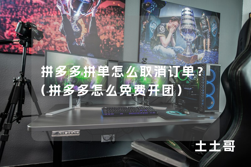 拼多多拼单怎么取消订单?(拼多多怎么免费开团) 拼多多拼单怎么取消订单?(拼多多怎么免费开团)