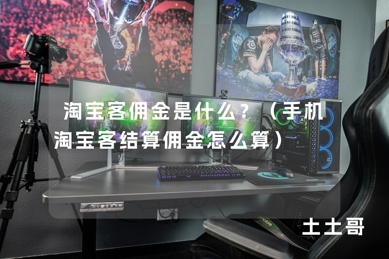 淘宝客佣金是什么?(手机淘宝客结算佣金怎么算) 淘宝客佣金是什么?(手机淘宝客结算佣金怎么算)