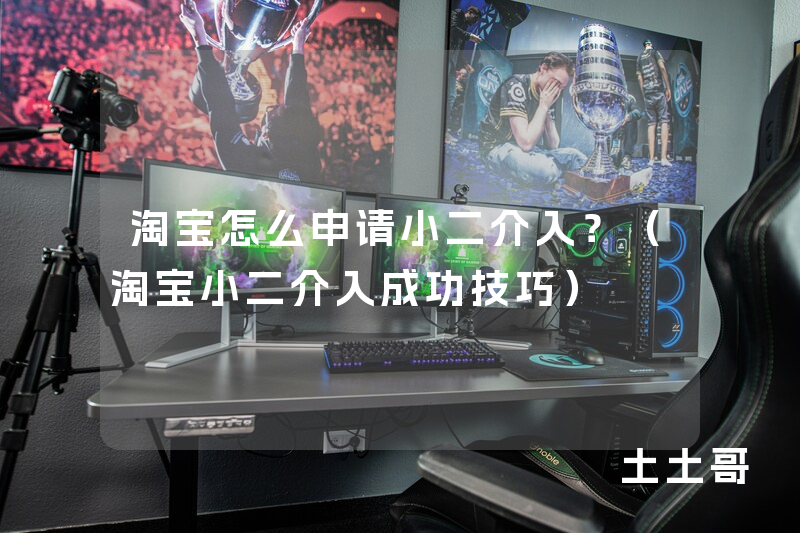淘宝怎么申请小二介入?(淘宝小二介入成功技巧) 淘宝怎么申请小二介入?(淘宝小二介入成功技巧)