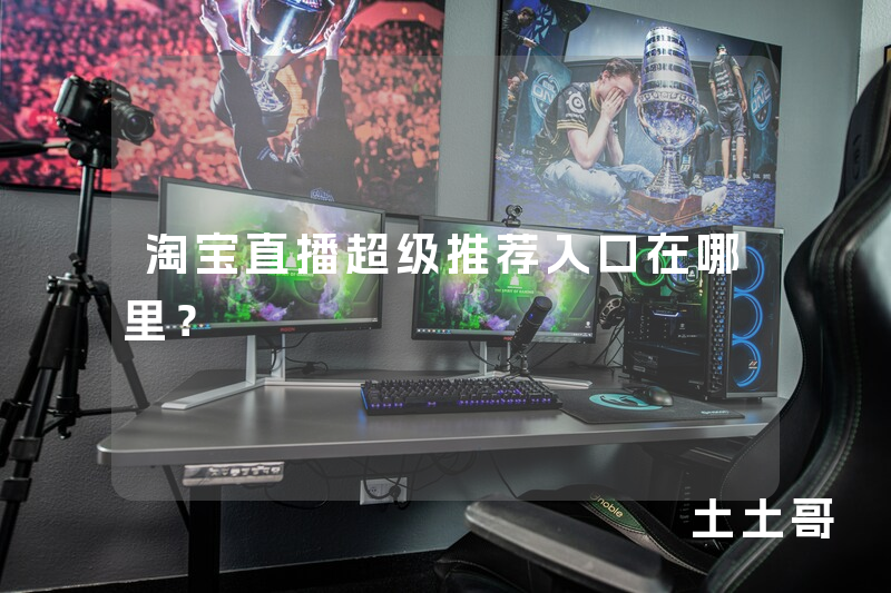 淘宝直播超级推荐入口在哪里? 淘宝直播超级推荐入口在哪里?