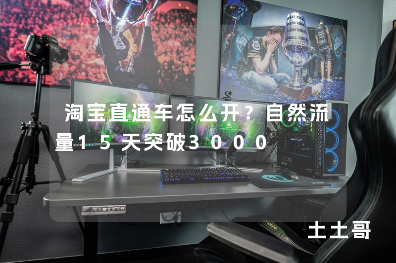 淘宝直通车怎么开?自然流量15天突破3000 淘宝直通车怎么开?自然流量15天突破3000