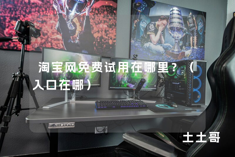 淘宝网免费试用在哪里?(入口在哪) 淘宝网免费试用在哪里?(入口在哪)