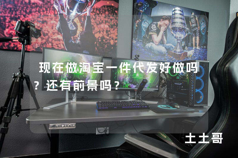 现在做淘宝一件代发好做吗?还有前景吗? 现在做淘宝一件代发好做吗?还有前景吗?