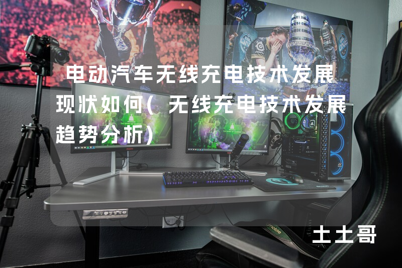 电动汽车无线充电技术发展现状如何(无线充电技术发展趋势分析) 电动汽车无线充电技术发展现状如何(无线充电技术发展趋势分析)