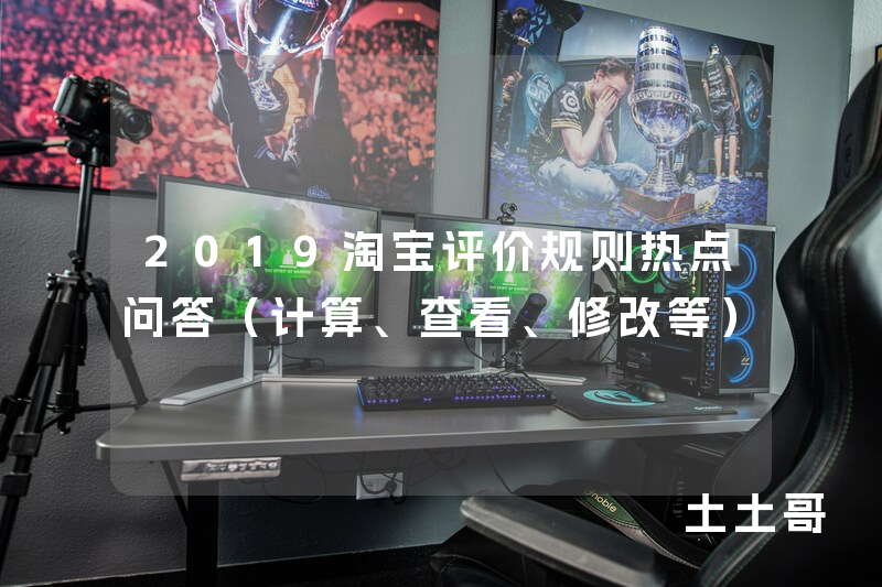 2019淘宝评价规则热点问答(计算、查看、修改等) 2019淘宝评价规则热点问答(计算、查看、修改等)